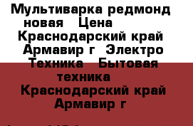 Мультиварка редмонд, новая › Цена ­ 1 900 - Краснодарский край, Армавир г. Электро-Техника » Бытовая техника   . Краснодарский край,Армавир г.